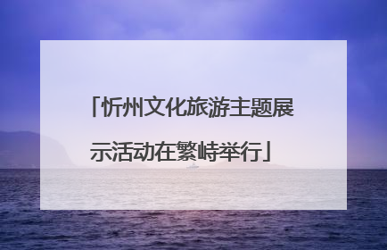 忻州文化旅游主题展示活动在繁峙举行