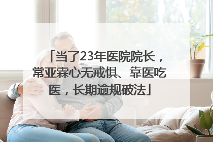 当了23年医院院长，常亚霖心无戒惧、靠医吃医，长期逾规破法