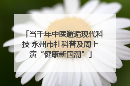 当千年中医邂逅现代科技 永州市社科普及周上演“健康新国潮”