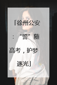 徐州公安：“警”随高考，护梦逐光