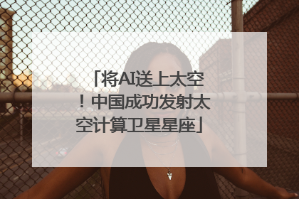将AI送上太空！中国成功发射太空计算卫星星座