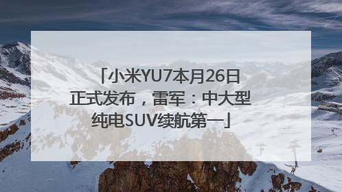 小米YU7本月26日正式发布，雷军：中大型纯电SUV续航第一