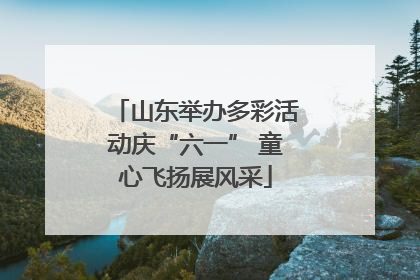 山东举办多彩活动庆“六一” 童心飞扬展风采