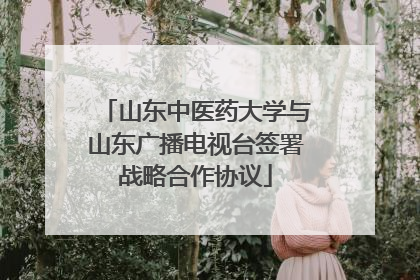 山东中医药大学与山东广播电视台签署战略合作协议