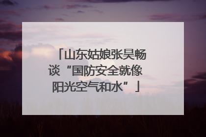 山东姑娘张昊畅谈“国防安全就像阳光空气和水”