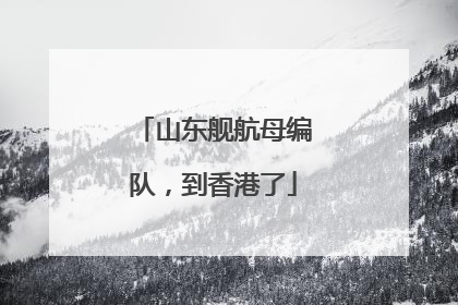 山东舰航母编队，到香港了