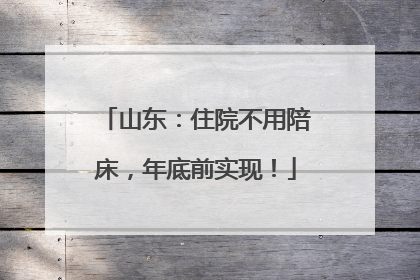 山东：住院不用陪床，年底前实现！