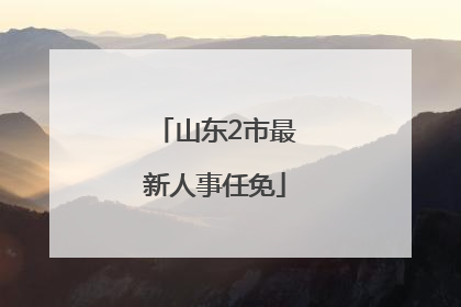 山东2市最新人事任免