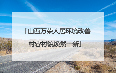 山西万荣人居环境改善 村容村貌焕然一新