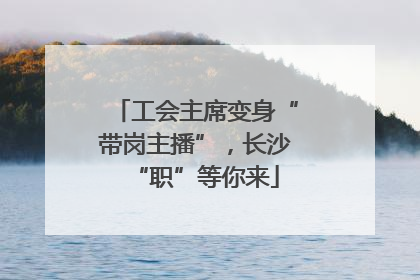 工会主席变身“带岗主播”，长沙“职”等你来