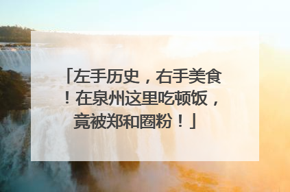 左手历史，右手美食！在泉州这里吃顿饭，竟被郑和圈粉！