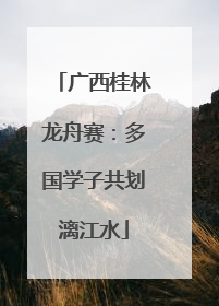 广西桂林龙舟赛：多国学子共划漓江水
