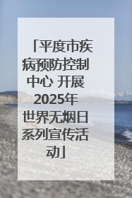 平度市疾病预防控制中心 开展2025年世界无烟日系列宣传活动