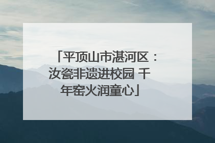 平顶山市湛河区：汝瓷非遗进校园 千年窑火润童心