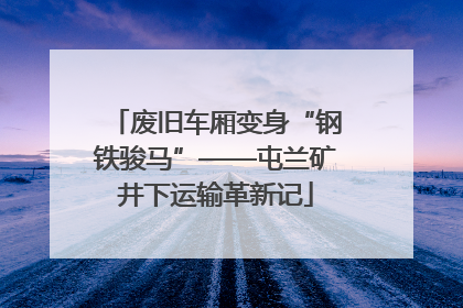 废旧车厢变身“钢铁骏马”——屯兰矿井下运输革新记