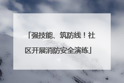 强技能、筑防线！社区开展消防安全演练