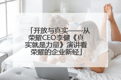 开放与真实——从荣耀CEO李健《真实就是力量》演讲看荣耀的企业新经