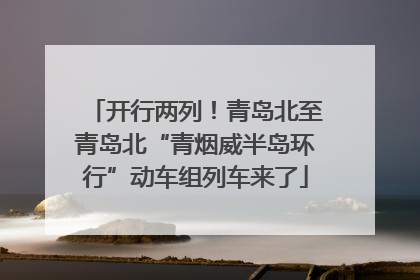 开行两列！青岛北至青岛北“青烟威半岛环行”动车组列车来了