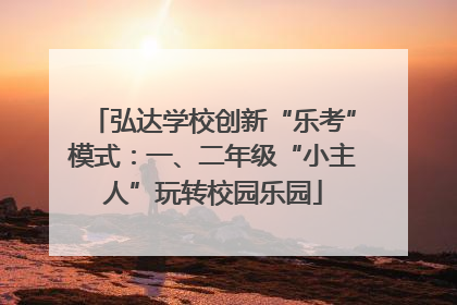弘达学校创新“乐考”模式：一、二年级“小主人”玩转校园乐园