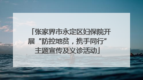 张家界市永定区妇保院开展“防控地贫，携手同行”主题宣传及义诊活动