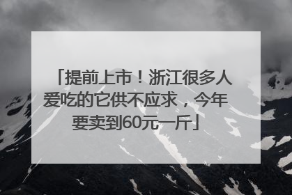 提前上市！浙江很多人爱吃的它供不应求，今年要卖到60元一斤