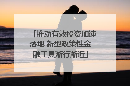 推动有效投资加速落地 新型政策性金融工具渐行渐近