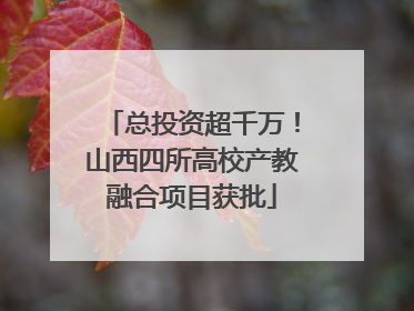 总投资超千万！山西四所高校产教融合项目获批