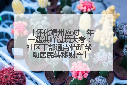 怀化靖州应对十年一遇洪峰过境大考：社区干部通宵值班帮助居民转移财产