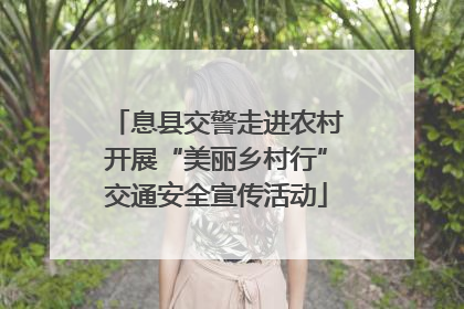 息县交警走进农村开展“美丽乡村行”交通安全宣传活动