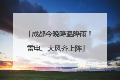 成都今晚降温降雨！雷电、大风齐上阵