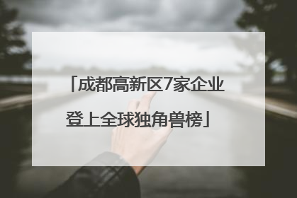 成都高新区7家企业登上全球独角兽榜