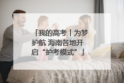 我的高考丨为梦护航 海南各地开启“护考模式”
