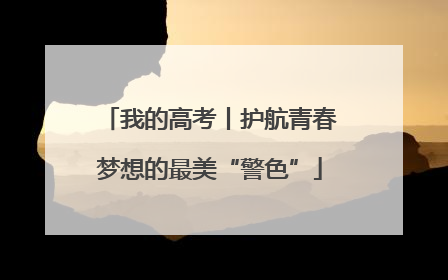 我的高考丨护航青春梦想的最美“警色”