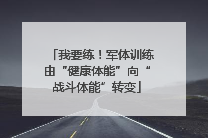 我要练！军体训练由“健康体能”向“战斗体能”转变