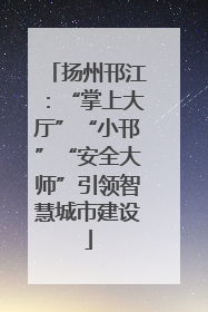 扬州邗江：“掌上大厅”“小邗”“安全大师”引领智慧城市建设