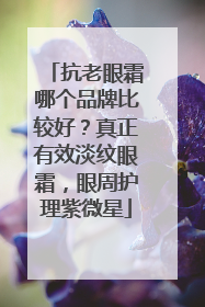 抗老眼霜哪个品牌比较好？真正有效淡纹眼霜，眼周护理紫微星