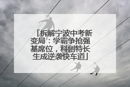 拆解宁波中考新变局：学霸争抢强基席位，科创特长生成逆袭快车道