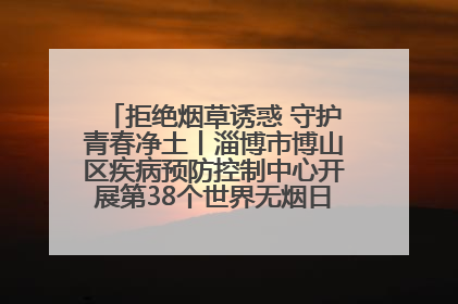 拒绝烟草诱惑 守护青春净土丨淄博市博山区疾病预防控制中心开展第38个世界无烟日系列控烟行动