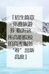 招生简章=免费旅游券 临沂这所高职院校的高考服务“卷”出新高度