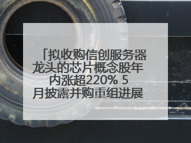拟收购信创服务器龙头的芯片概念股年内涨超220% 5月披露并购重组进展的A股名单一览