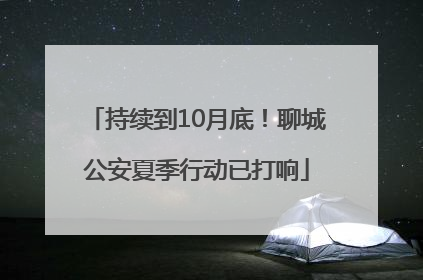 持续到10月底！聊城公安夏季行动已打响