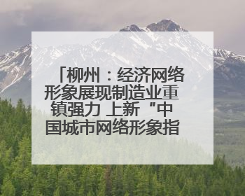 柳州：经济网络形象展现制造业重镇强力 上新“中国城市网络形象指数”报告
