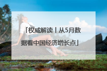 权威解读丨从5月数据看中国经济增长点