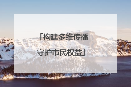 构建多维传播 守护市民权益