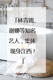 林青霞、谢娜等知名艺人，集体现身江西！