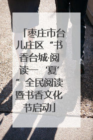 枣庄市台儿庄区“书香台城·阅读一‘夏’”全民阅读暨书香文化节启动