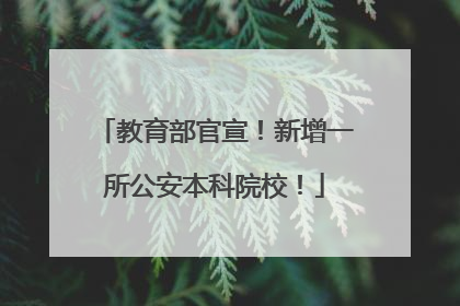 教育部官宣！新增一所公安本科院校！