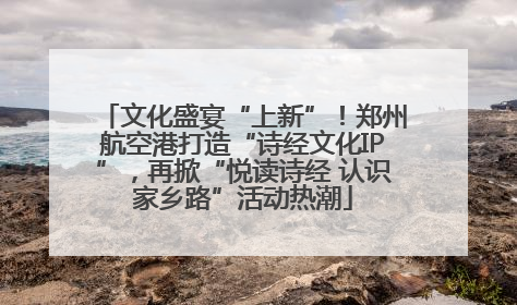 文化盛宴“上新”！郑州航空港打造“诗经文化IP”，再掀“悦读诗经 认识家乡路”活动热潮