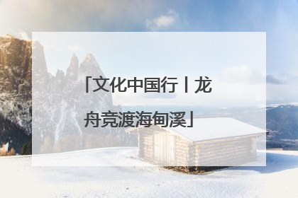 文化中国行丨龙舟竞渡海甸溪