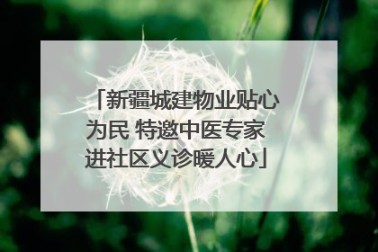 新疆城建物业贴心为民 特邀中医专家进社区义诊暖人心